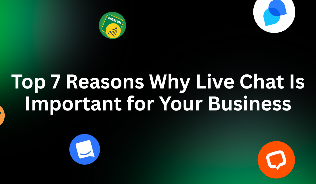 Top 7 Reasons Why Live Chat Is Important for Your Business